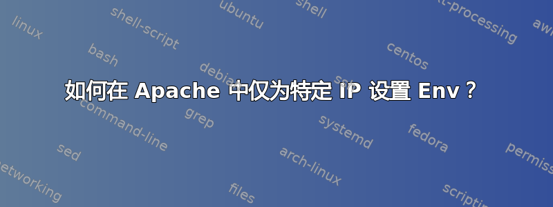 如何在 Apache 中仅为特定 IP 设置 Env？