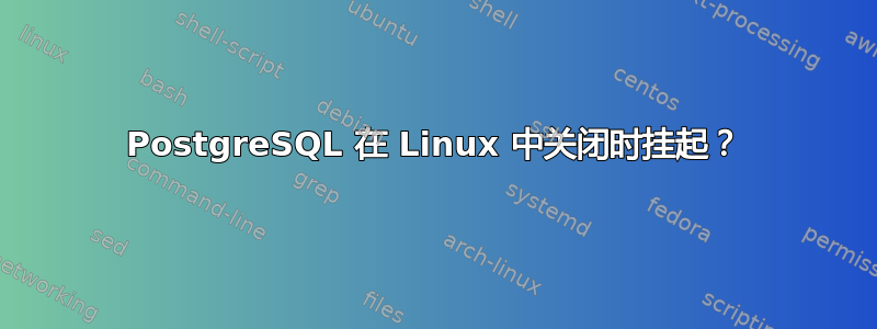 PostgreSQL 在 Linux 中关闭时挂起？