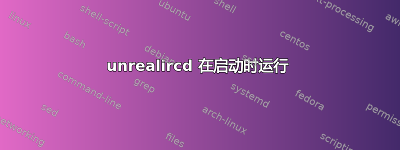 unrealircd 在启动时运行