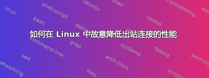 如何在 Linux 中故意降低出站连接的性能