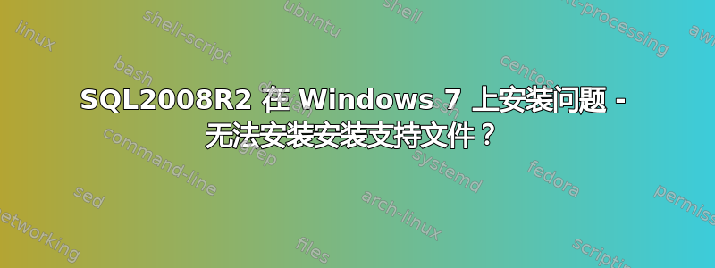 SQL2008R2 在 Windows 7 上安装问题 - 无法安装安装支持文件？