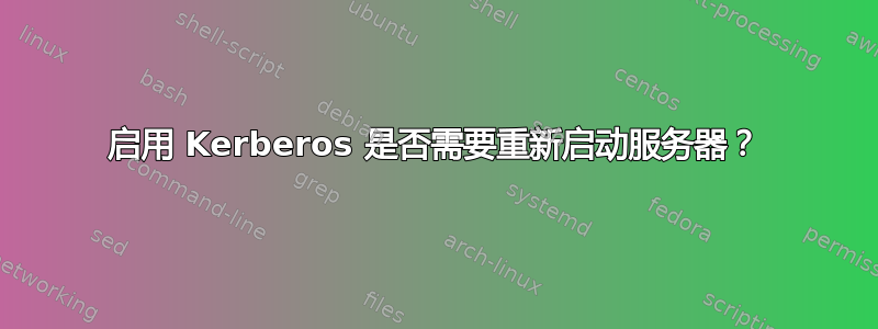 启用 Kerberos 是否需要重新启动服务器？