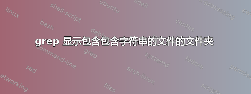 grep 显示包含包含字符串的文件的文件夹