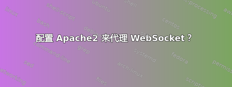 配置 Apache2 来代理 WebSocket？