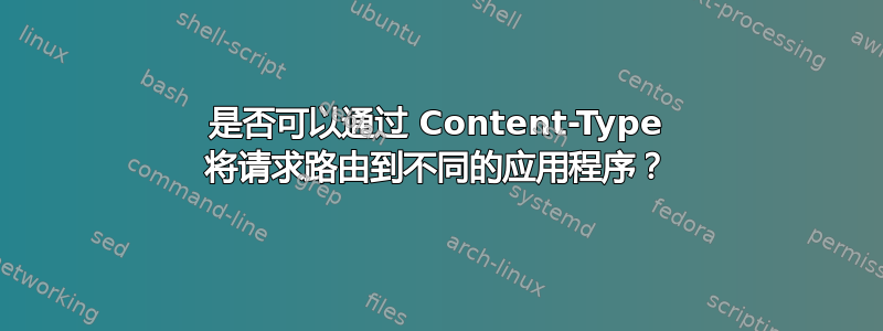 是否可以通过 Content-Type 将请求路由到不同的应用程序？