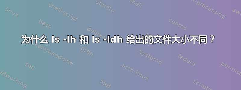 为什么 ls -lh 和 ls -ldh 给出的文件大小不同？