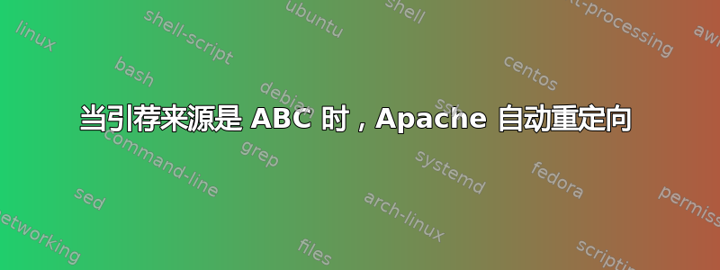 当引荐来源是 ABC 时，Apache 自动重定向