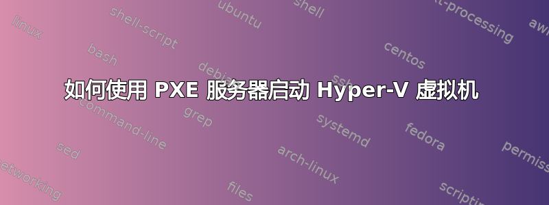 如何使用 PXE 服务器启动 Hyper-V 虚拟机