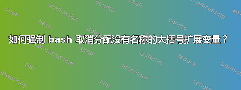 如何强制 bash 取消分配没有名称的大括号扩展变量？