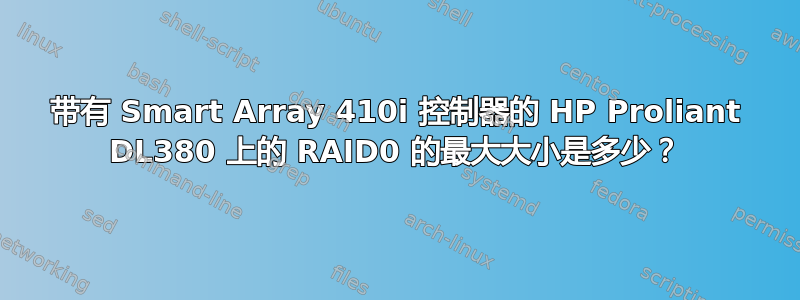 带有 Smart Array 410i 控制器的 HP Proliant DL380 上的 RAID0 的最大大小是多少？