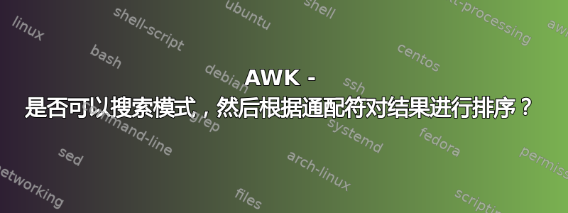 AWK - 是否可以搜索模式，然后根据通配符对结果进行排序？