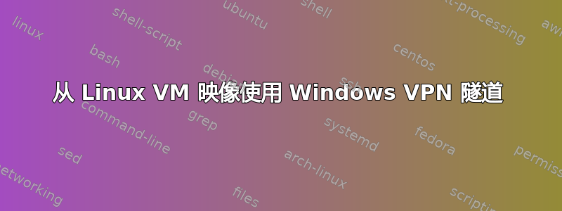 从 Linux VM 映像使用 Windows VPN 隧道