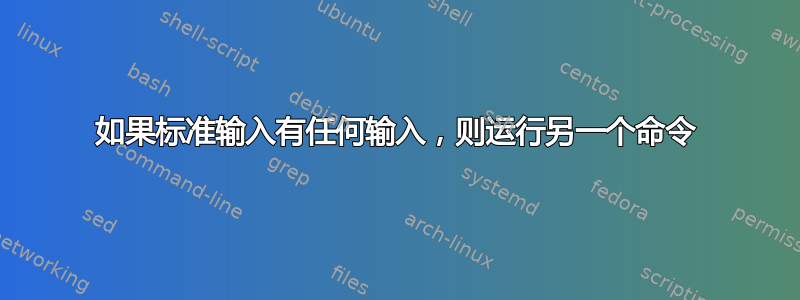 如果标准输入有任何输入，则运行另一个命令