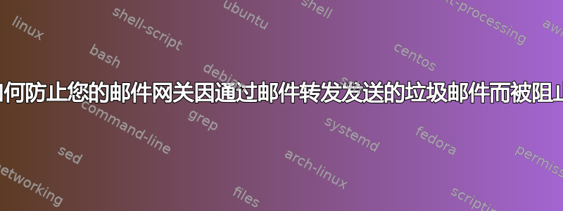 如何防止您的邮件网关因通过邮件转发发送的垃圾邮件而被阻止