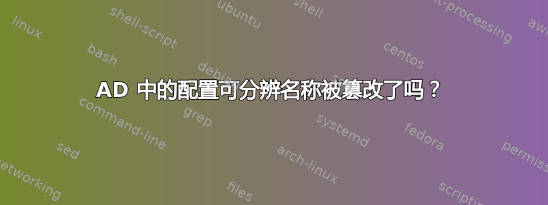AD 中的配置可分辨名称被篡改了吗？