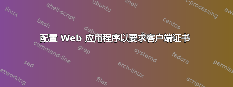 配置 Web 应用程序以要求客户端证书