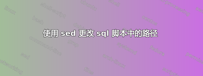 使用 sed 更改 sql 脚本中的路径