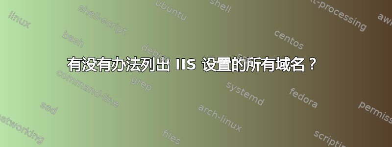 有没有办法列出 IIS 设置的所有域名？