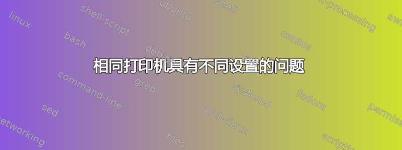 相同打印机具有不同设置的问题