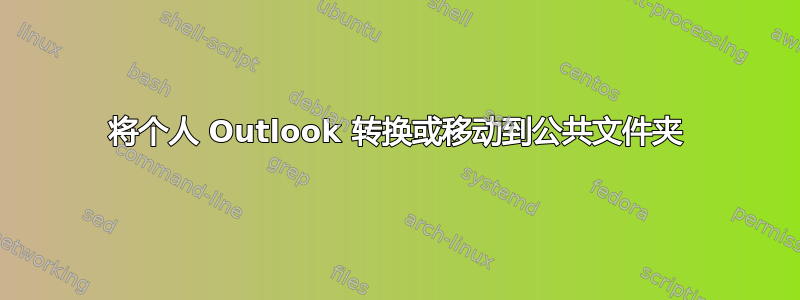 将个人 Outlook 转换或移动到公共文件夹