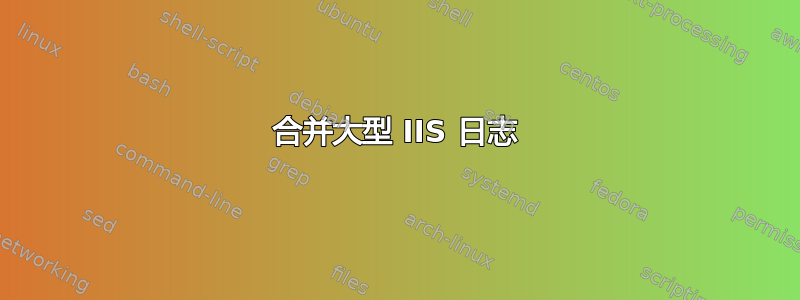 合并大型 IIS 日志