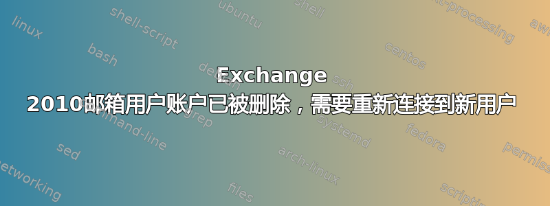 Exchange 2010邮箱用户账户已被删除，需要重新连接到新用户