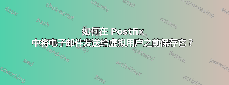 如何在 Postfix 中将电子邮件发送给虚拟用户之前保存它？