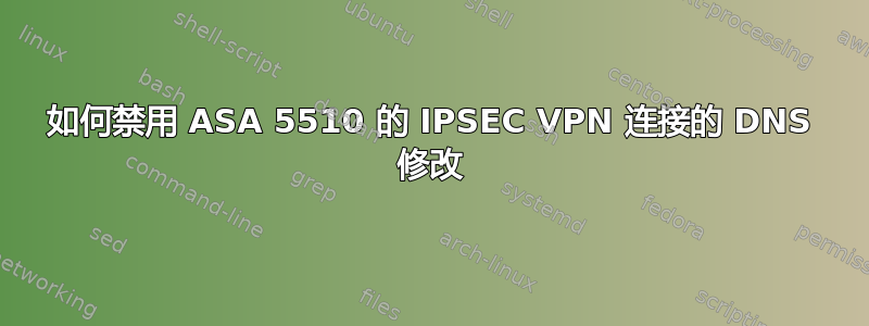 如何禁用 ASA 5510 的 IPSEC VPN 连接的 DNS 修改