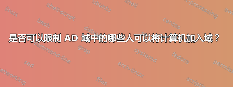 是否可以限制 AD 域中的哪些人可以将计算机加入域？