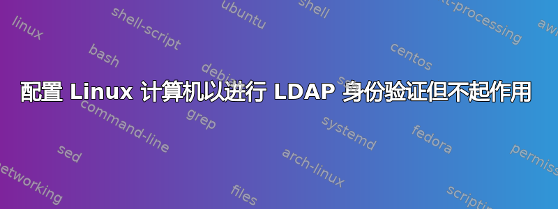 配置 Linux 计算机以进行 LDAP 身份验证但不起作用