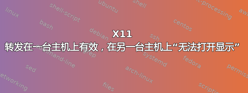 X11 转发在一台主机上有效，在另一台主机上“无法打开显示”