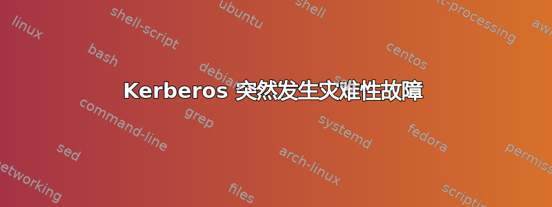 Kerberos 突然发生灾难性故障