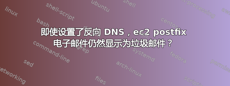 即使设置了反向 DNS，ec2 postfix 电子邮件仍然显示为垃圾邮件？