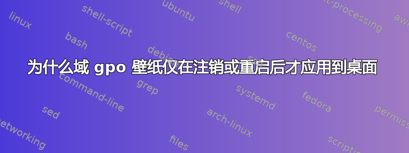 为什么域 gpo 壁纸仅在注销或重启后才应用到桌面