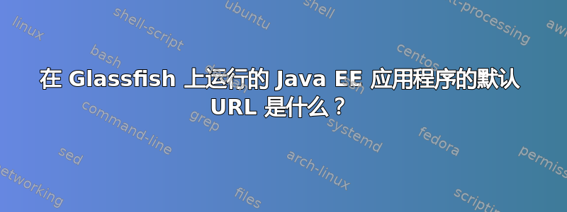 在 Glassfish 上运行的 Java EE 应用程序的默认 URL 是什么？