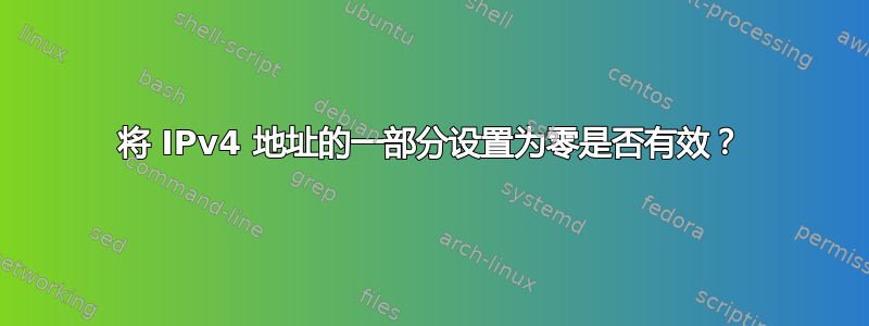 将 IPv4 地址的一部分设置为零是否有效？