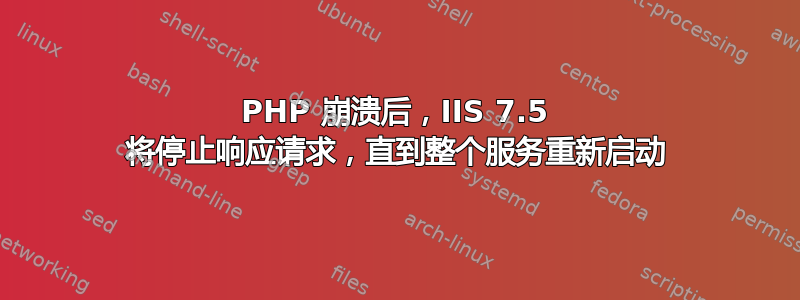 PHP 崩溃后，IIS 7.5 将停止响应请求，直到整个服务重新启动