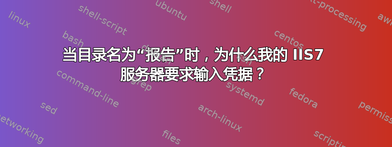 当目录名为“报告”时，为什么我的 IIS7 服务器要求输入凭据？