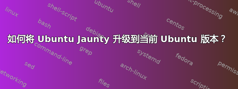 如何将 Ubuntu Jaunty 升级到当前 Ubuntu 版本？