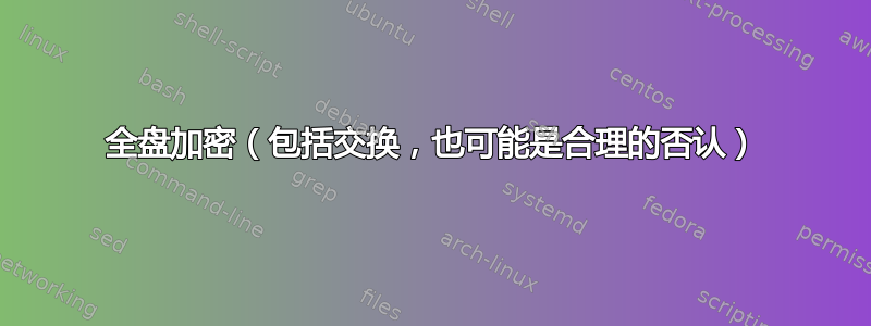 全盘加密（包括交换，也可能是合理的否认）