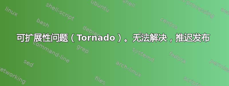 可扩展性问题（Tornado）。无法解决，推迟发布