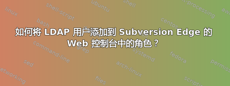 如何将 LDAP 用户添加到 Subversion Edge 的 Web 控制台中的角色？