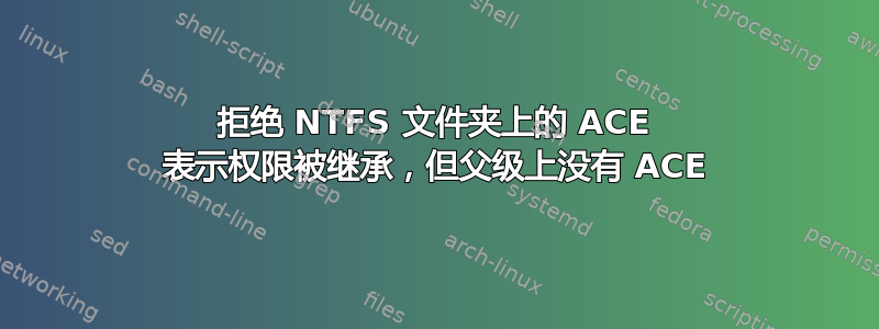 拒绝 NTFS 文件夹上的 ACE 表示权限被继承，但父级上没有 ACE