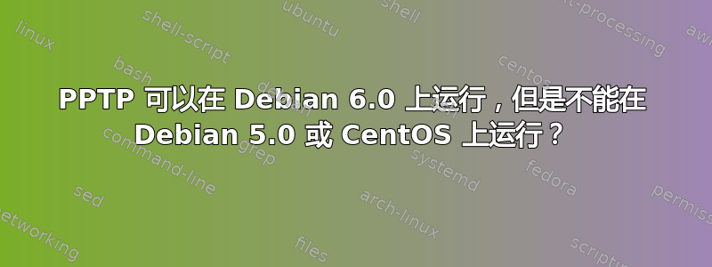 PPTP 可以在 Debian 6.0 上运行，但是不能在 Debian 5.0 或 CentOS 上运行？