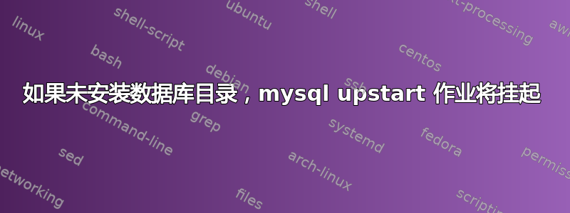 如果未安装数据库目录，mysql upstart 作业将挂起