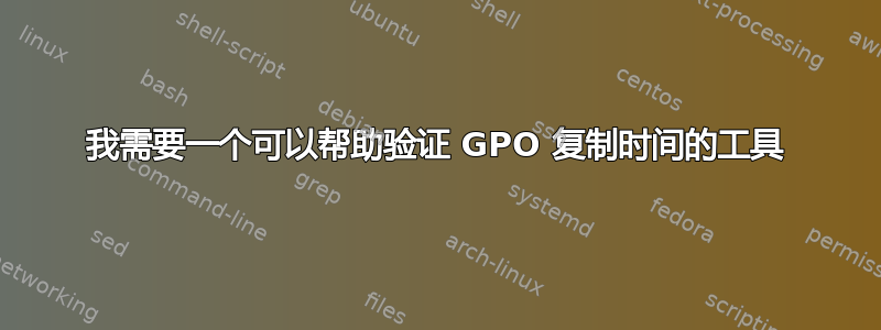 我需要一个可以帮助验证 GPO 复制时间的工具