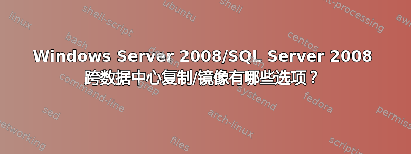 Windows Server 2008/SQL Server 2008 跨数据中心复制/镜像有哪些选项？