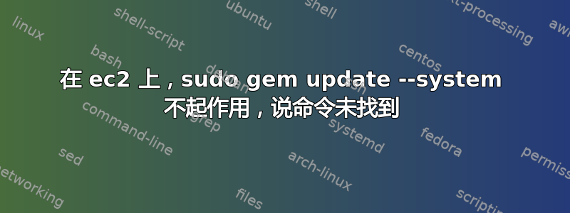 在 ec2 上，sudo gem update --system 不起作用，说命令未找到