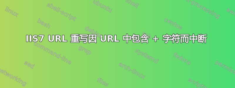 IIS7 URL 重写因 URL 中包含 + 字符而中断