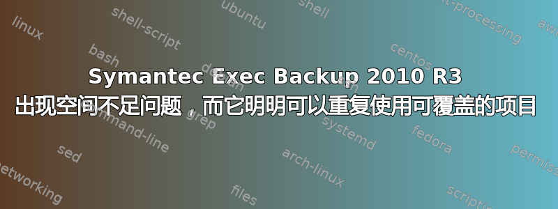 Symantec Exec Backup 2010 R3 出现空间不足问题，而它明明可以重复使用可覆盖的项目